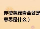 赤橙黄绿青蓝紫是什么意思（赤橙黄绿青蓝紫意思是什么）