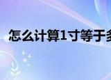 怎么计算1寸等于多少厘米（1寸等于几尺）