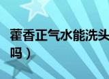 藿香正气水能洗头吗（藿香正气水可以洗头发吗）