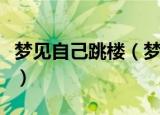 梦见自己跳楼（梦见自己跳楼自杀是什么意思）