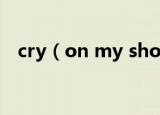 cry（on my shoulder歌词 完整版歌词）