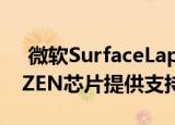  微软SurfaceLaptop3可能采用由AMD RYZEN芯片提供支持的15英寸版本