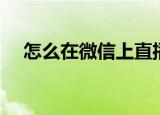 怎么在微信上直播（如何在微信上直播）