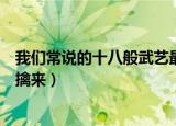 我们常说的十八般武艺最初指的是什么（高手样样武艺手到擒来）