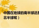 中国在地球的南半球还是北半球（中国在地球的南半球还是北半球呢）