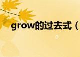 grow的过去式（grow的过去式是什么）