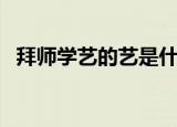 拜师学艺的艺是什么意思（拜师学艺造句）