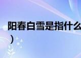 阳春白雪是指什么动物（阳春白雪是哪种动物）