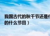 我国古代的秋千节还是什么节日（我国古代的秋千节是现在的什么节目）