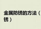 金属防锈的方法（有什么方法可以防止金属生锈）