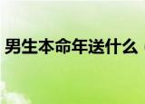 男生本命年送什么（男生本命年送哪些礼物）