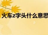 火车z字头什么意思（火车z字头是什么意思）