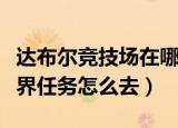达布尔竞技场在哪（魔兽世界达布尔竞技场世界任务怎么去）