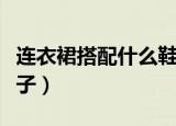 连衣裙搭配什么鞋子好看（连衣裙怎么搭配鞋子）