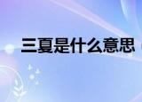 三夏是什么意思（三夏具体指的是什么）