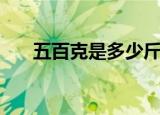 五百克是多少斤（五百克等于多少斤）