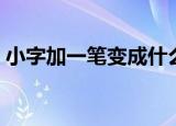 小字加一笔变成什么字（小字加一笔怎么读）