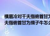 横眉冷对千夫指俯首甘为孺子牛这句话的意思（横眉冷对千夫指俯首甘为孺子牛怎么理解）