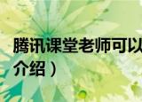 腾讯课堂老师可以看到学生本人吗（腾讯课堂介绍）