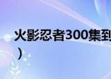 火影忍者300集到400集剧情（火影忍者332）
