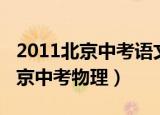 2011北京中考语文试题及答案解析（2011北京中考物理）