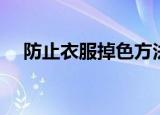 防止衣服掉色方法（如何防止衣服掉色）