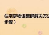 住宅梦物语黑屏解决方法（住宅梦物语黑屏解决方法及具体步骤）