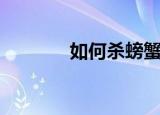 如何杀螃蟹（杀螃蟹的方法）