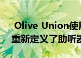  Olive Union使用Olive Pro Smart助听器重新定义了助听器