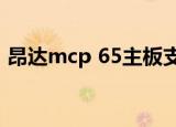 昂达mcp 65主板支持win10吗（昂达mp5）