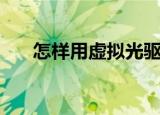 怎样用虚拟光驱（用虚拟光驱的方法）