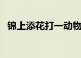 锦上添花打一动物（锦上添花是什么动物）
