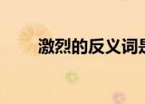激烈的反义词是什么（激烈的意思）