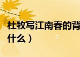 杜牧写江南春的背景（杜牧写江南春的背景是什么）