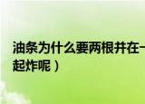 油条为什么要两根并在一起炸（炸油条的时候为何要两根一起炸呢）