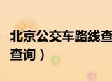 北京公交车路线查询时间表（北京公交车路线查询）