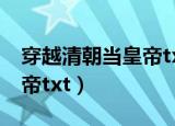 穿越清朝当皇帝txt精校下载（穿越清朝当皇帝txt）