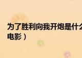 为了胜利向我开炮是什么电影（为了胜利向我开炮出自哪部电影）