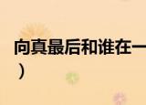 向真最后和谁在一起（电视剧青春斗向真结局）