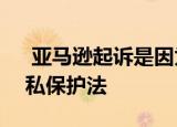  亚马逊起诉是因为Alexa可能违反了儿童隐私保护法