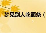 梦见别人吃面条（梦见别人吃面条好不好）