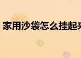 家用沙袋怎么挂起来（家用沙袋如何挂起来）
