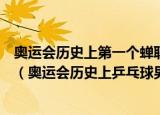 奥运会历史上第一个蝉联奥运会乒乓球男单冠军的运动员是（奥运会历史上乒乓球男单冠军）