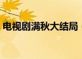 电视剧满秋大结局（电视剧满秋讲的是什么）