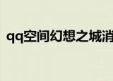 qq空间幻想之城消失了（qq空间幻想之城）