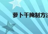 萝卜干腌制方法（如何腌制萝卜干）