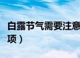 白露节气需要注意什么（白露节气需要注意事项）
