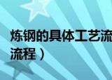 炼钢的具体工艺流程是什么（炼钢的具体工艺流程）
