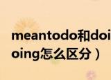 meantodo和doing的区别（meantodo和doing怎么区分）