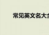 常见英文名大全（常见英文名精选）